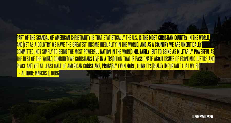 Marcus J. Borg Quotes: Part Of The Scandal Of American Christianity Is That Statistically The U.s. Is The Most Christian Country In The World,