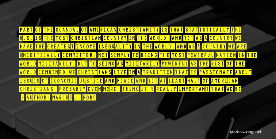 Marcus J. Borg Quotes: Part Of The Scandal Of American Christianity Is That Statistically The U.s. Is The Most Christian Country In The World,