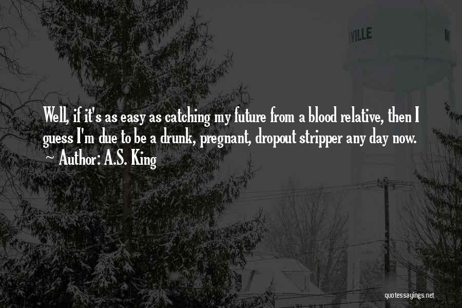 A.S. King Quotes: Well, If It's As Easy As Catching My Future From A Blood Relative, Then I Guess I'm Due To Be