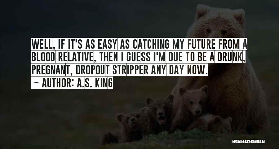 A.S. King Quotes: Well, If It's As Easy As Catching My Future From A Blood Relative, Then I Guess I'm Due To Be