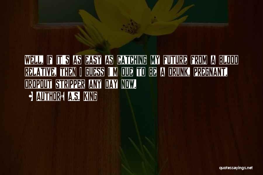 A.S. King Quotes: Well, If It's As Easy As Catching My Future From A Blood Relative, Then I Guess I'm Due To Be