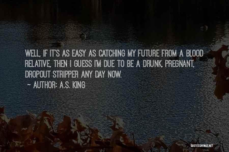 A.S. King Quotes: Well, If It's As Easy As Catching My Future From A Blood Relative, Then I Guess I'm Due To Be