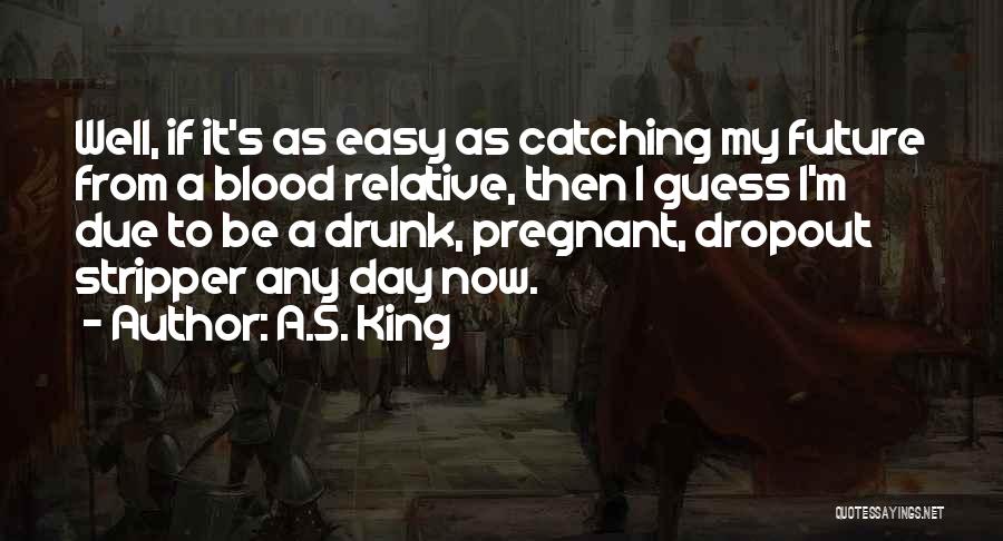 A.S. King Quotes: Well, If It's As Easy As Catching My Future From A Blood Relative, Then I Guess I'm Due To Be
