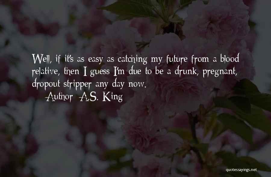 A.S. King Quotes: Well, If It's As Easy As Catching My Future From A Blood Relative, Then I Guess I'm Due To Be