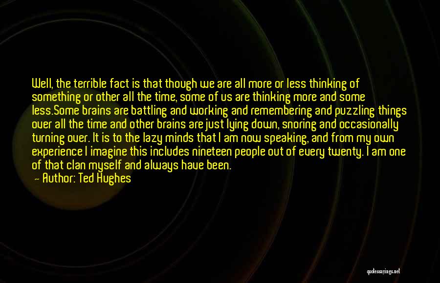 Ted Hughes Quotes: Well, The Terrible Fact Is That Though We Are All More Or Less Thinking Of Something Or Other All The