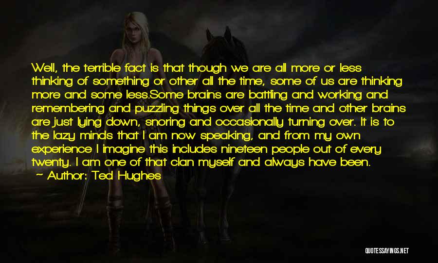 Ted Hughes Quotes: Well, The Terrible Fact Is That Though We Are All More Or Less Thinking Of Something Or Other All The