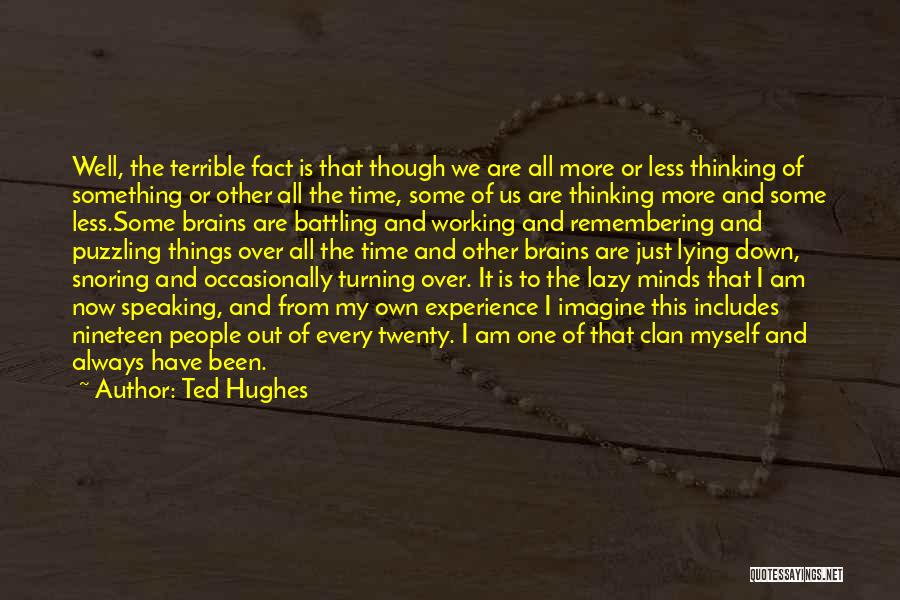 Ted Hughes Quotes: Well, The Terrible Fact Is That Though We Are All More Or Less Thinking Of Something Or Other All The