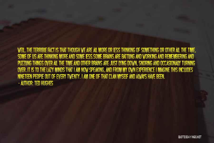 Ted Hughes Quotes: Well, The Terrible Fact Is That Though We Are All More Or Less Thinking Of Something Or Other All The