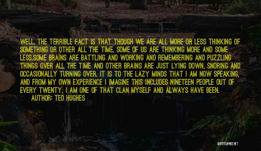 Ted Hughes Quotes: Well, The Terrible Fact Is That Though We Are All More Or Less Thinking Of Something Or Other All The