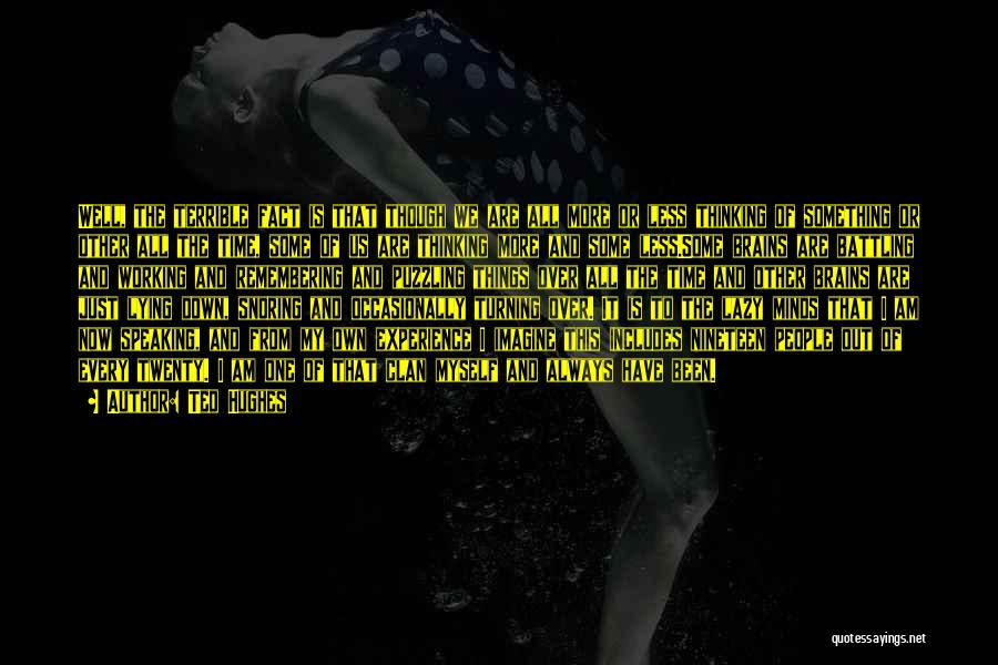 Ted Hughes Quotes: Well, The Terrible Fact Is That Though We Are All More Or Less Thinking Of Something Or Other All The
