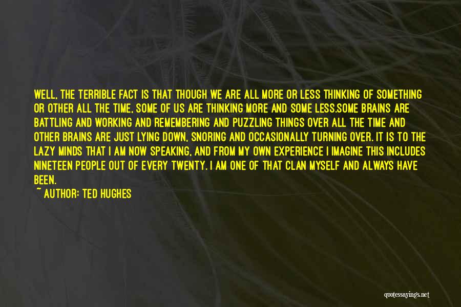 Ted Hughes Quotes: Well, The Terrible Fact Is That Though We Are All More Or Less Thinking Of Something Or Other All The