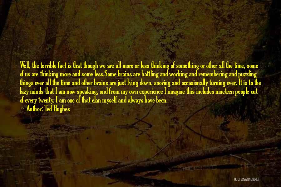 Ted Hughes Quotes: Well, The Terrible Fact Is That Though We Are All More Or Less Thinking Of Something Or Other All The