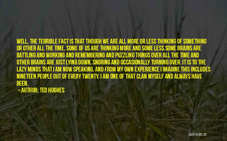 Ted Hughes Quotes: Well, The Terrible Fact Is That Though We Are All More Or Less Thinking Of Something Or Other All The