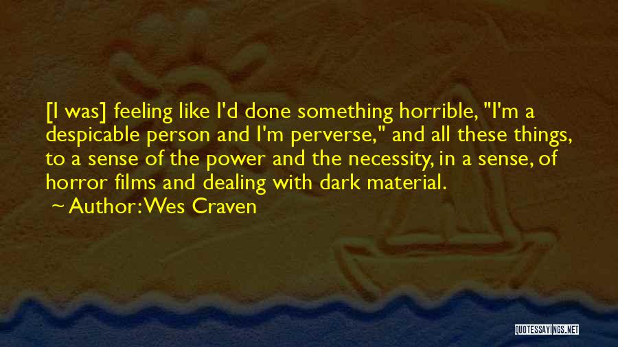 Wes Craven Quotes: [i Was] Feeling Like I'd Done Something Horrible, I'm A Despicable Person And I'm Perverse, And All These Things, To