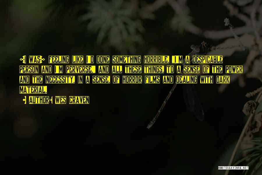 Wes Craven Quotes: [i Was] Feeling Like I'd Done Something Horrible, I'm A Despicable Person And I'm Perverse, And All These Things, To