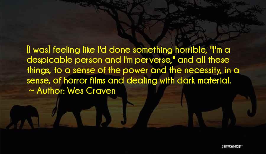Wes Craven Quotes: [i Was] Feeling Like I'd Done Something Horrible, I'm A Despicable Person And I'm Perverse, And All These Things, To