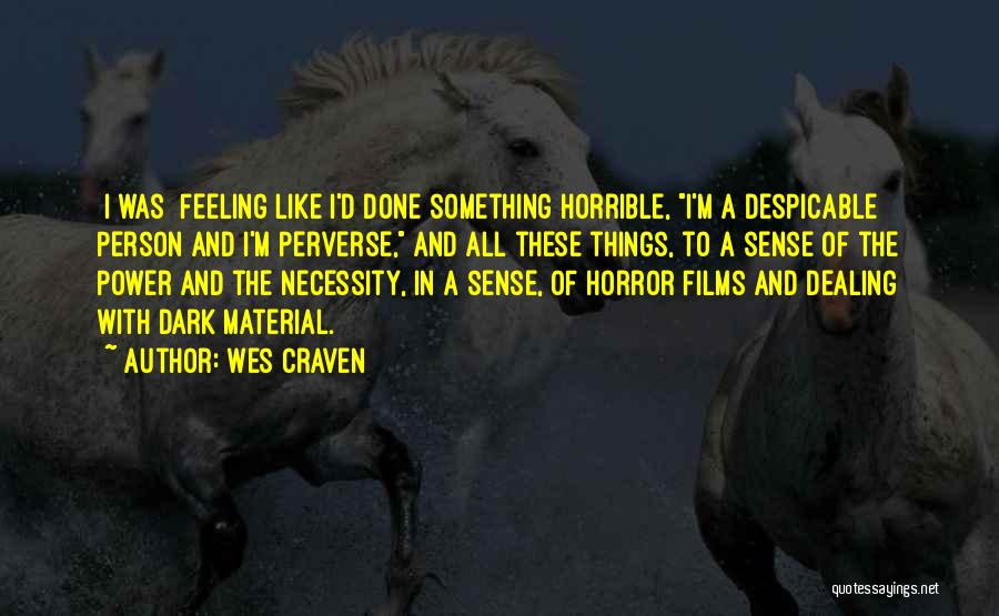 Wes Craven Quotes: [i Was] Feeling Like I'd Done Something Horrible, I'm A Despicable Person And I'm Perverse, And All These Things, To