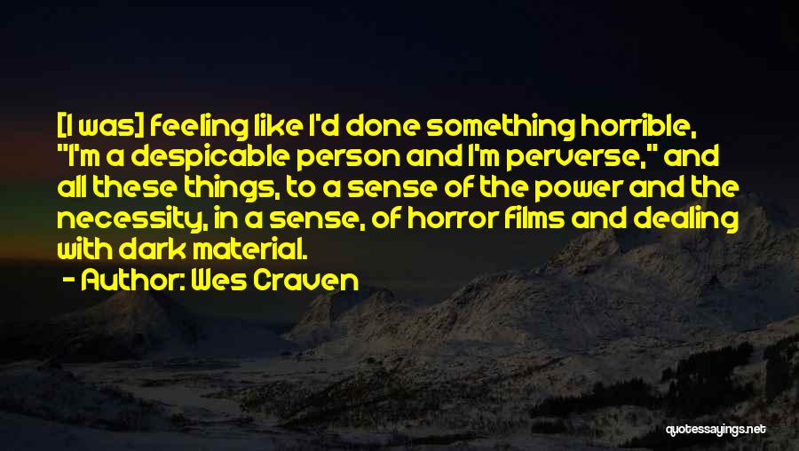 Wes Craven Quotes: [i Was] Feeling Like I'd Done Something Horrible, I'm A Despicable Person And I'm Perverse, And All These Things, To