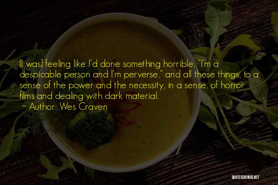 Wes Craven Quotes: [i Was] Feeling Like I'd Done Something Horrible, I'm A Despicable Person And I'm Perverse, And All These Things, To