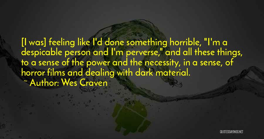 Wes Craven Quotes: [i Was] Feeling Like I'd Done Something Horrible, I'm A Despicable Person And I'm Perverse, And All These Things, To