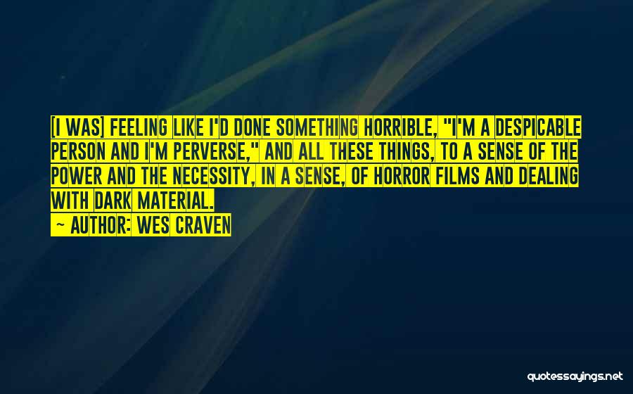 Wes Craven Quotes: [i Was] Feeling Like I'd Done Something Horrible, I'm A Despicable Person And I'm Perverse, And All These Things, To