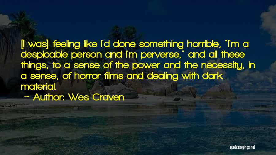 Wes Craven Quotes: [i Was] Feeling Like I'd Done Something Horrible, I'm A Despicable Person And I'm Perverse, And All These Things, To