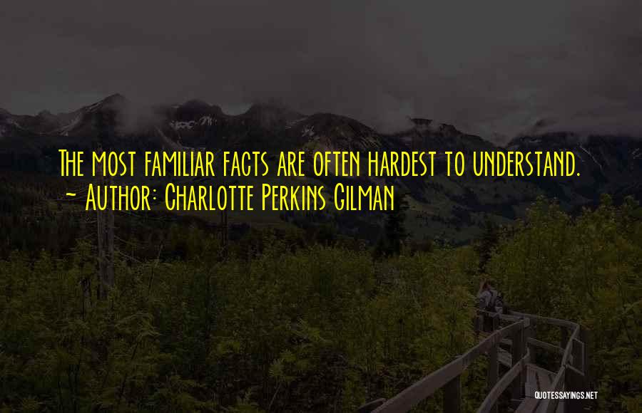 Charlotte Perkins Gilman Quotes: The Most Familiar Facts Are Often Hardest To Understand.