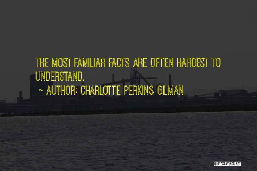 Charlotte Perkins Gilman Quotes: The Most Familiar Facts Are Often Hardest To Understand.