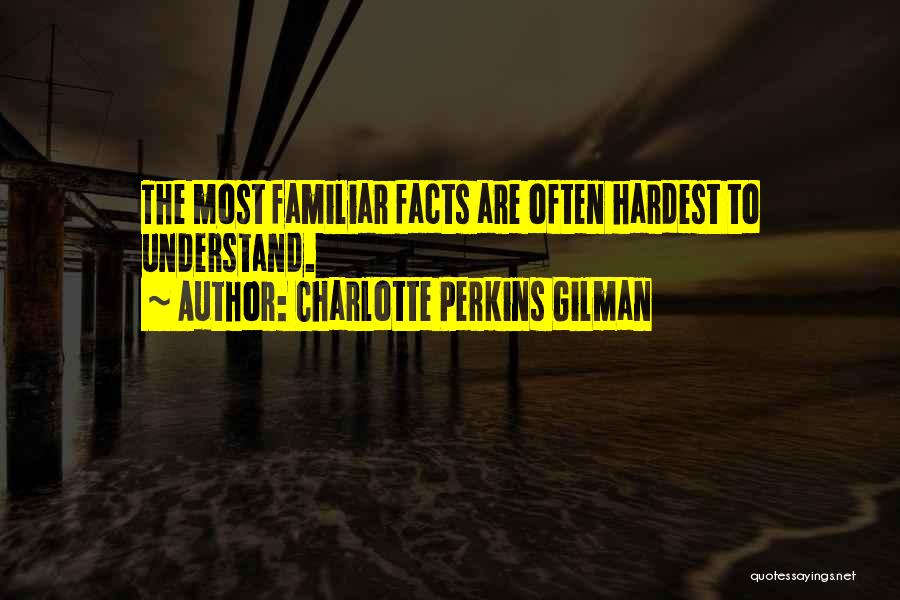 Charlotte Perkins Gilman Quotes: The Most Familiar Facts Are Often Hardest To Understand.