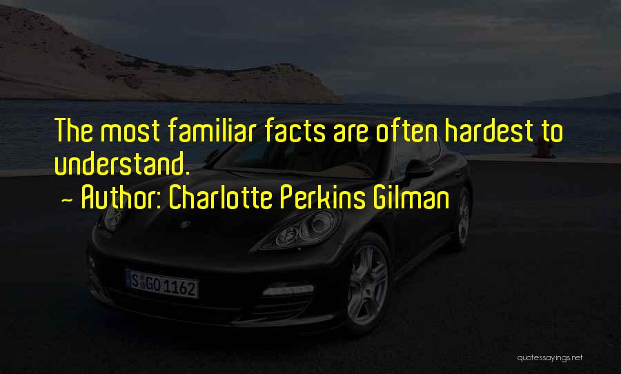 Charlotte Perkins Gilman Quotes: The Most Familiar Facts Are Often Hardest To Understand.