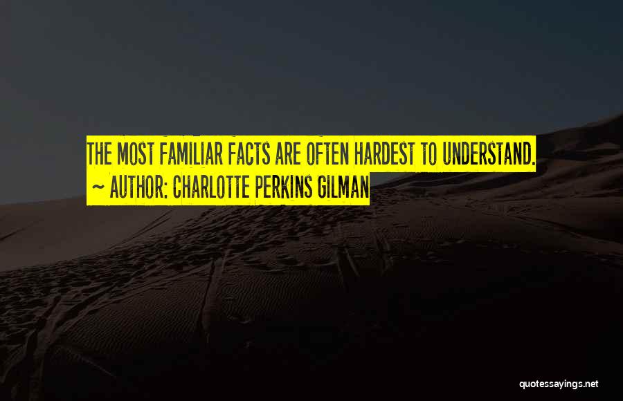 Charlotte Perkins Gilman Quotes: The Most Familiar Facts Are Often Hardest To Understand.