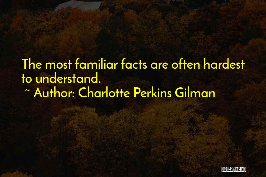 Charlotte Perkins Gilman Quotes: The Most Familiar Facts Are Often Hardest To Understand.