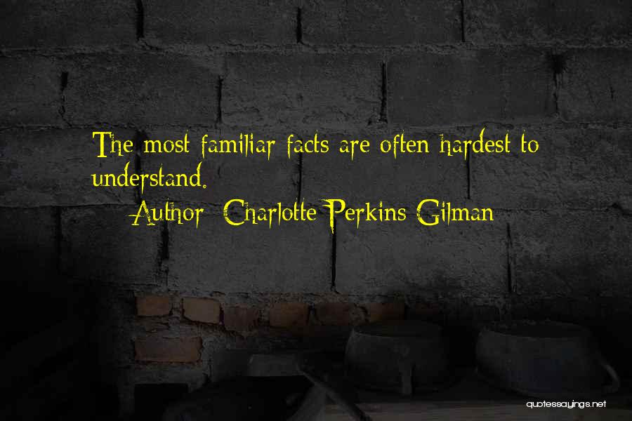 Charlotte Perkins Gilman Quotes: The Most Familiar Facts Are Often Hardest To Understand.