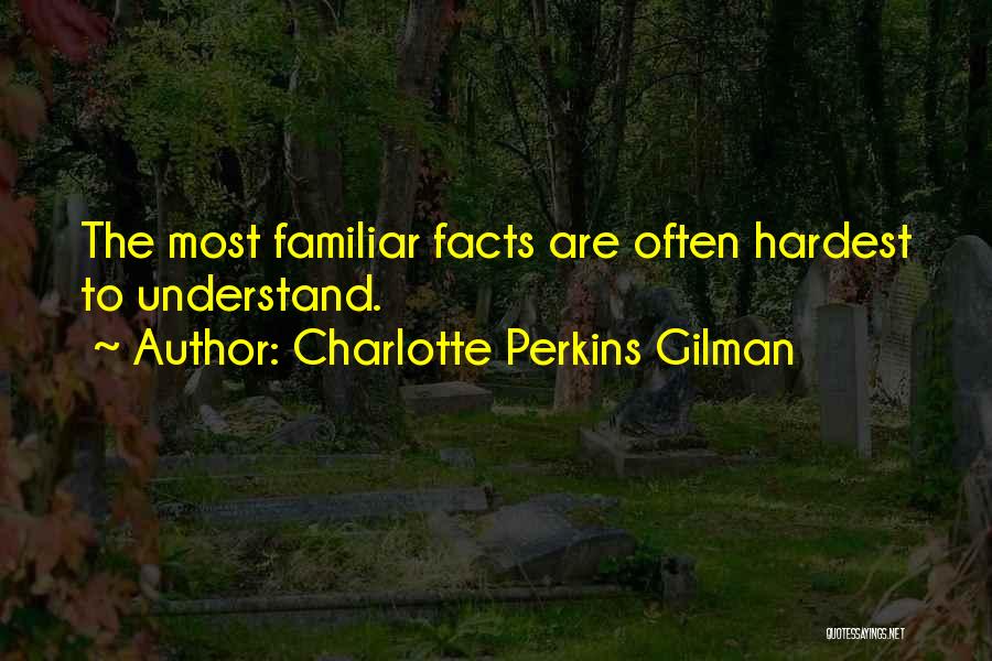 Charlotte Perkins Gilman Quotes: The Most Familiar Facts Are Often Hardest To Understand.
