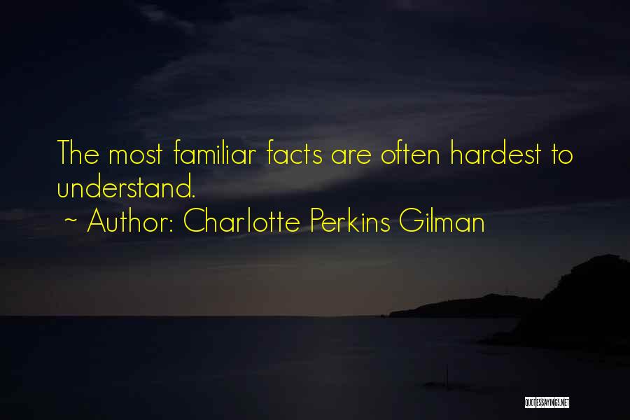 Charlotte Perkins Gilman Quotes: The Most Familiar Facts Are Often Hardest To Understand.