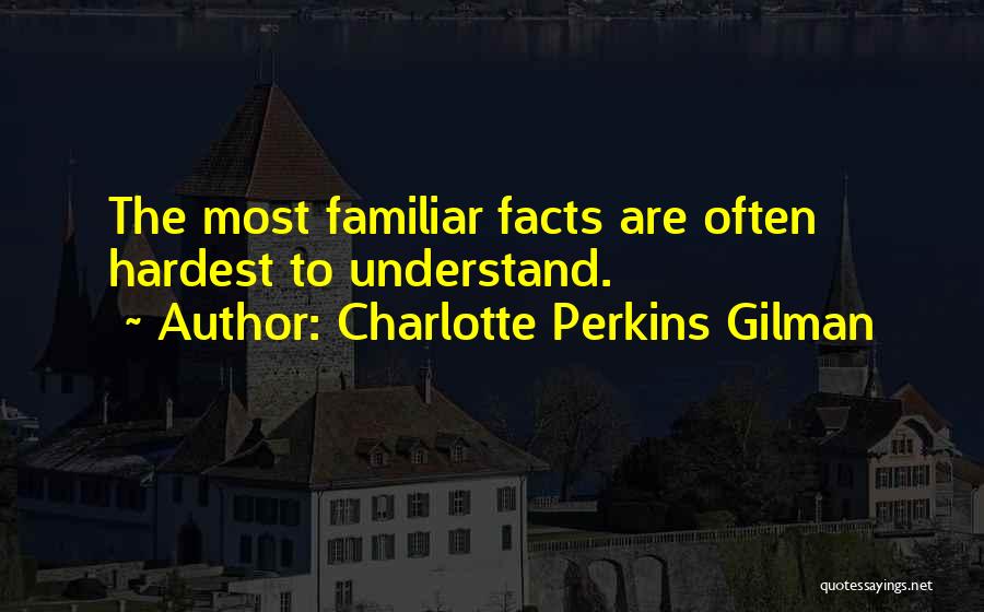 Charlotte Perkins Gilman Quotes: The Most Familiar Facts Are Often Hardest To Understand.