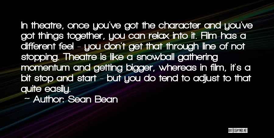 Sean Bean Quotes: In Theatre, Once You've Got The Character And You've Got Things Together, You Can Relax Into It. Film Has A