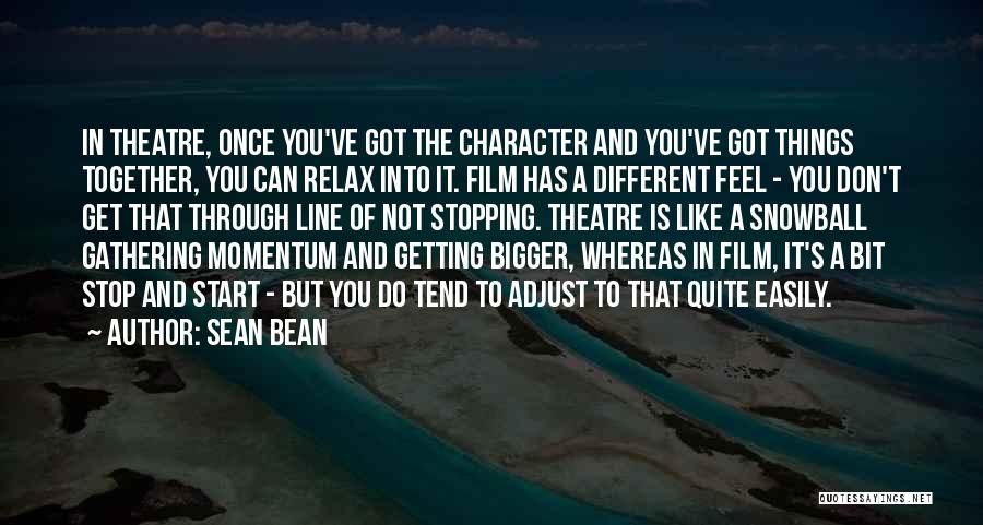 Sean Bean Quotes: In Theatre, Once You've Got The Character And You've Got Things Together, You Can Relax Into It. Film Has A