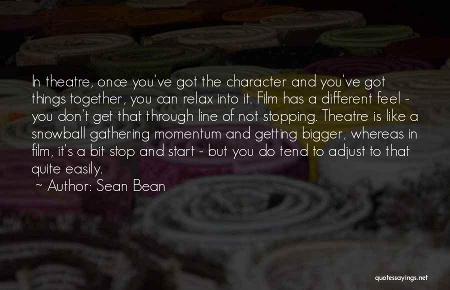 Sean Bean Quotes: In Theatre, Once You've Got The Character And You've Got Things Together, You Can Relax Into It. Film Has A