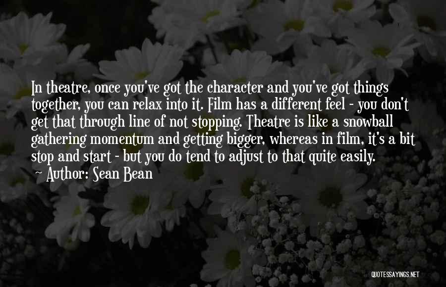 Sean Bean Quotes: In Theatre, Once You've Got The Character And You've Got Things Together, You Can Relax Into It. Film Has A
