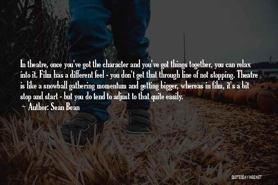 Sean Bean Quotes: In Theatre, Once You've Got The Character And You've Got Things Together, You Can Relax Into It. Film Has A