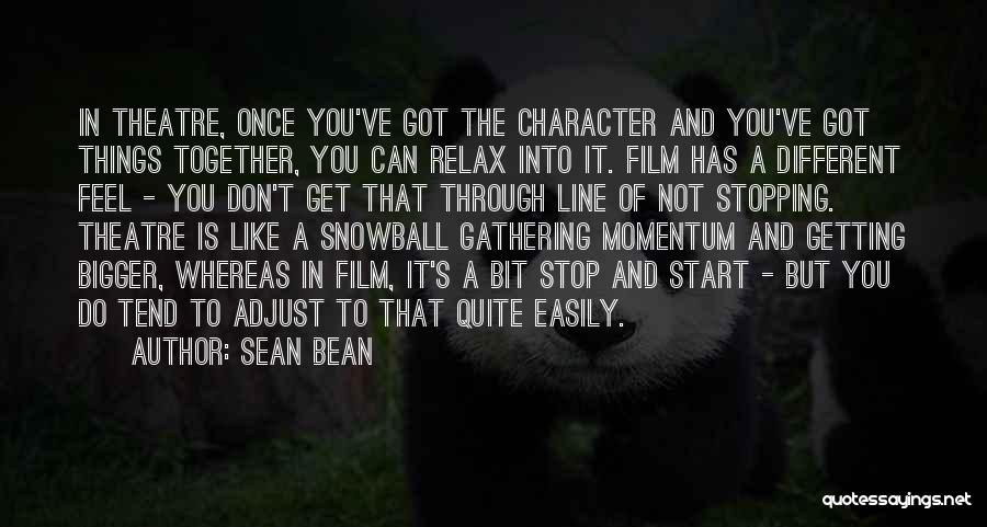 Sean Bean Quotes: In Theatre, Once You've Got The Character And You've Got Things Together, You Can Relax Into It. Film Has A