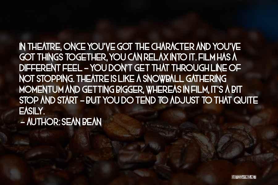 Sean Bean Quotes: In Theatre, Once You've Got The Character And You've Got Things Together, You Can Relax Into It. Film Has A