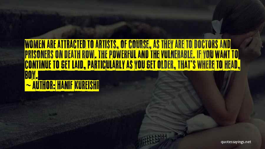 Hanif Kureishi Quotes: Women Are Attracted To Artists, Of Course, As They Are To Doctors And Prisoners On Death Row. The Powerful And