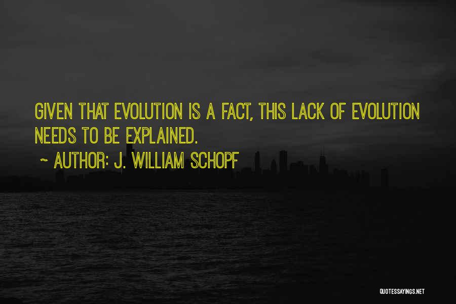 J. William Schopf Quotes: Given That Evolution Is A Fact, This Lack Of Evolution Needs To Be Explained.