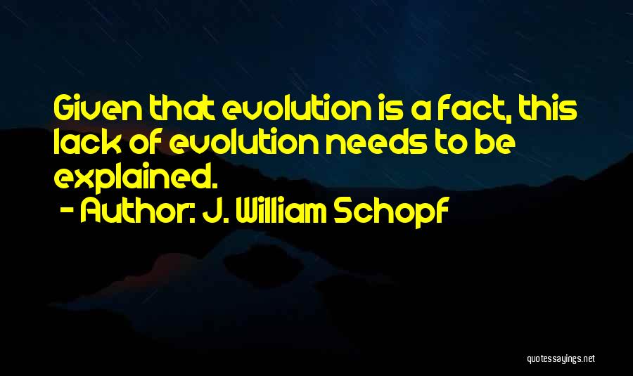 J. William Schopf Quotes: Given That Evolution Is A Fact, This Lack Of Evolution Needs To Be Explained.