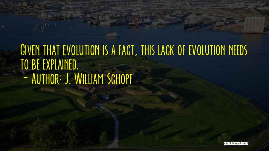 J. William Schopf Quotes: Given That Evolution Is A Fact, This Lack Of Evolution Needs To Be Explained.