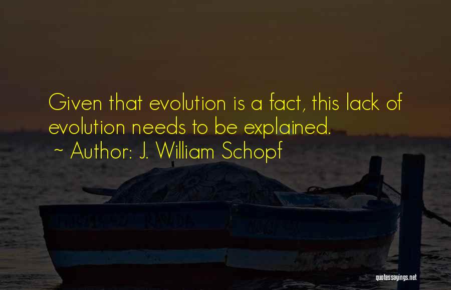 J. William Schopf Quotes: Given That Evolution Is A Fact, This Lack Of Evolution Needs To Be Explained.