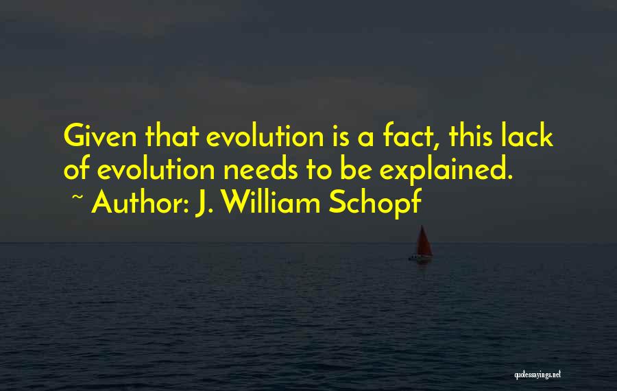 J. William Schopf Quotes: Given That Evolution Is A Fact, This Lack Of Evolution Needs To Be Explained.