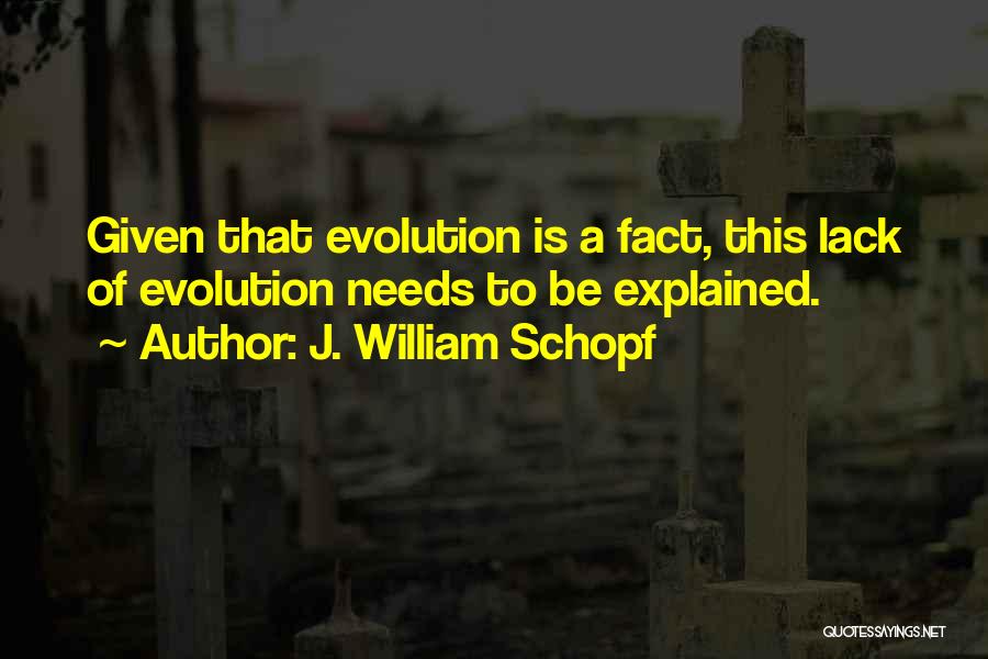 J. William Schopf Quotes: Given That Evolution Is A Fact, This Lack Of Evolution Needs To Be Explained.